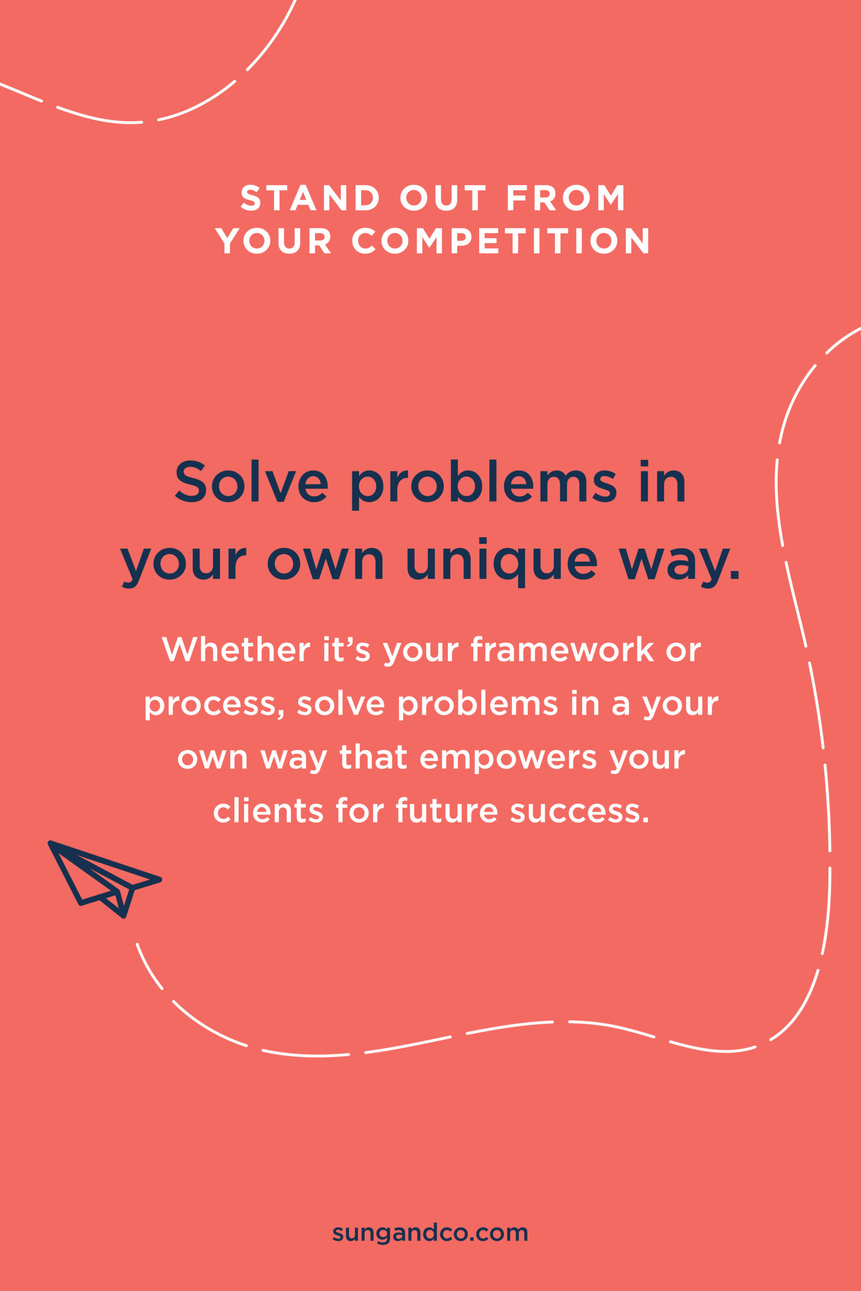 Stand out from your competitors by solving problems in your own unique way.