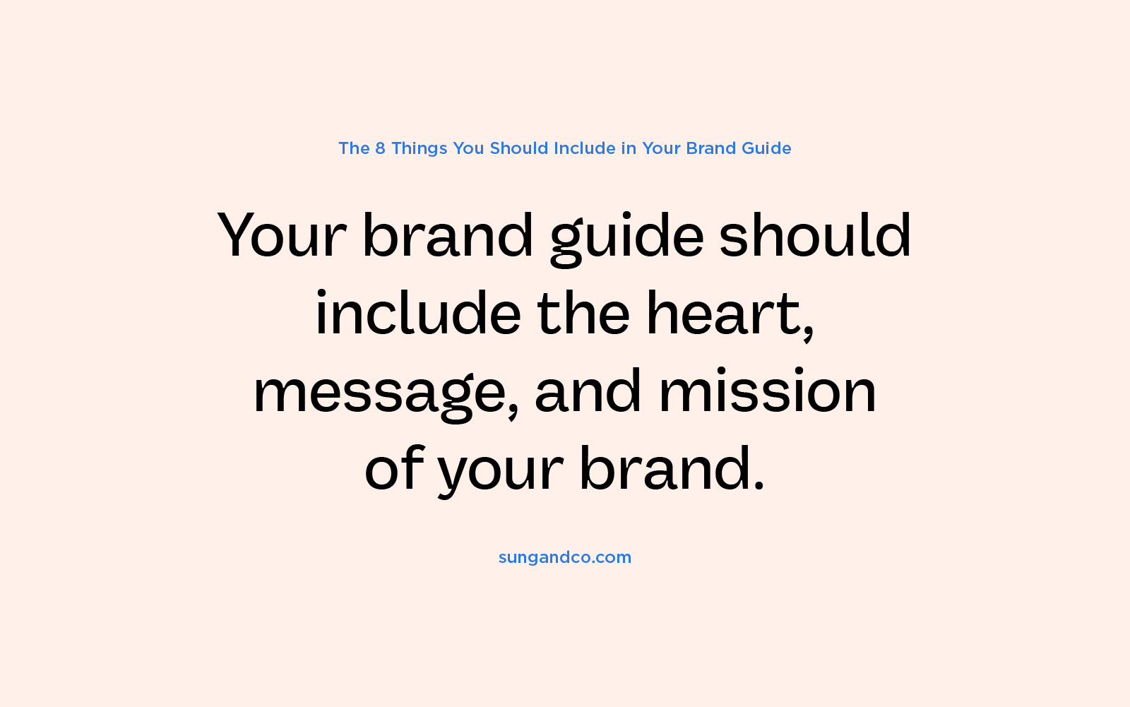 Your brand guide should include the heart, message, and mission of your brand.