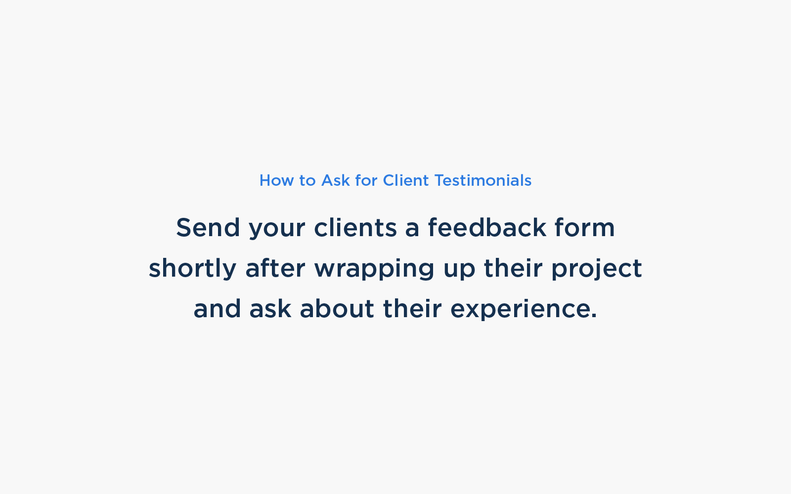 Send your clients a feedback form after wrapping up their project and ask about their experience.
