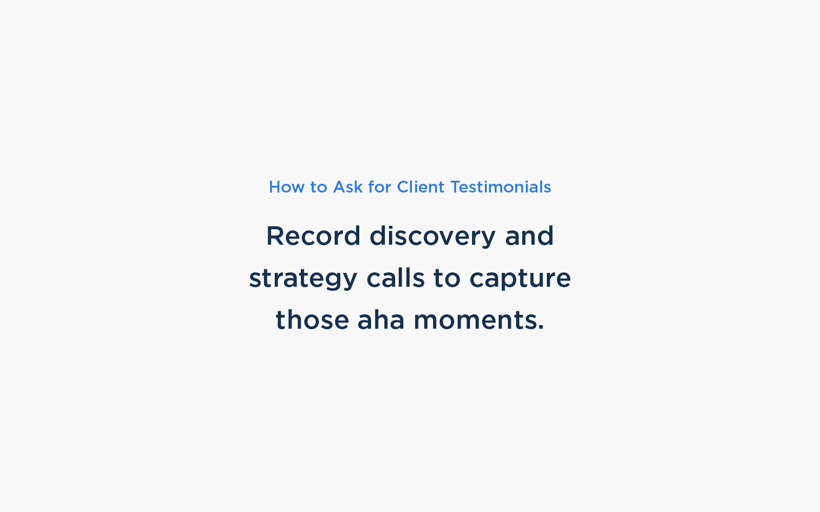 Record discovery and strategy calls to capture those aha moments.